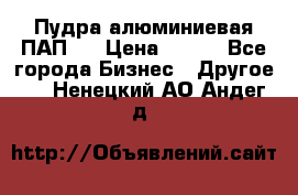 Пудра алюминиевая ПАП-1 › Цена ­ 370 - Все города Бизнес » Другое   . Ненецкий АО,Андег д.